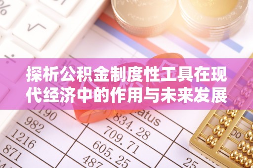 湘东探析公积金制度性工具在现代经济中的作用与未来发展趋势
