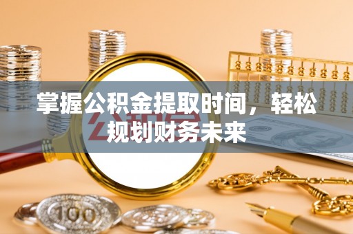 湘东掌握公积金提取时间，轻松规划财务未来