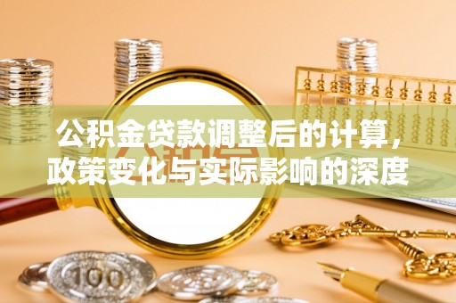 湘东公积金贷款调整后的计算，政策变化与实际影响的深度解析