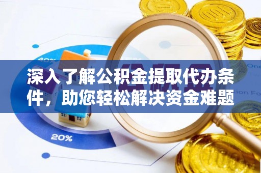 湘东深入了解公积金提取代办条件，助您轻松解决资金难题