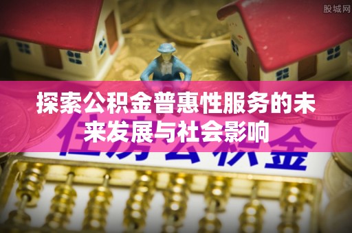 湘东探索公积金普惠性服务的未来发展与社会影响