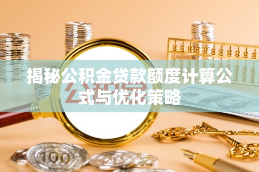 湘东揭秘公积金贷款额度计算公式与优化策略