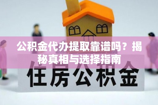 湘东公积金代办提取靠谱吗？揭秘真相与选择指南