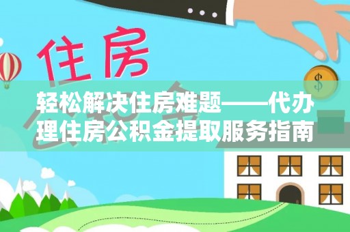 湘东轻松解决住房难题——代办理住房公积金提取服务指南