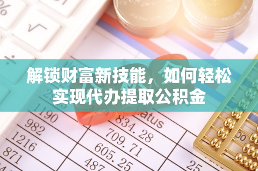 湘东解锁财富新技能，如何轻松实现代办提取公积金