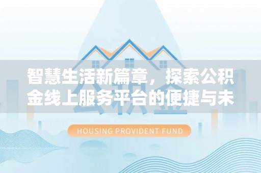 湘东智慧生活新篇章，探索公积金线上服务平台的便捷与未来