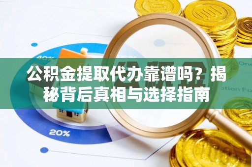 湘东公积金提取代办靠谱吗？揭秘背后真相与选择指南