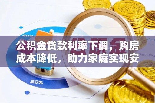 湘东公积金贷款利率下调，购房成本降低，助力家庭实现安居梦