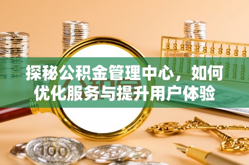 湘东探秘公积金管理中心，如何优化服务与提升用户体验