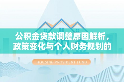湘东公积金贷款调整原因解析，政策变化与个人财务规划的影响
