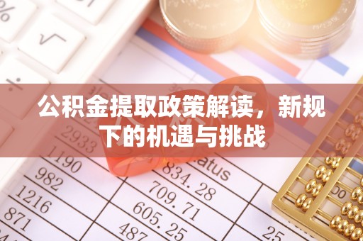 湘东公积金提取政策解读，新规下的机遇与挑战