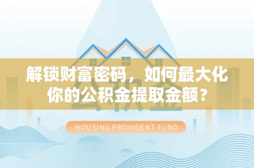 湘东解锁财富密码，如何最大化你的公积金提取金额？