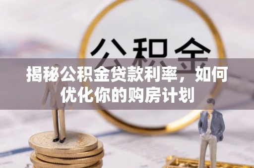湘东揭秘公积金贷款利率，如何优化你的购房计划