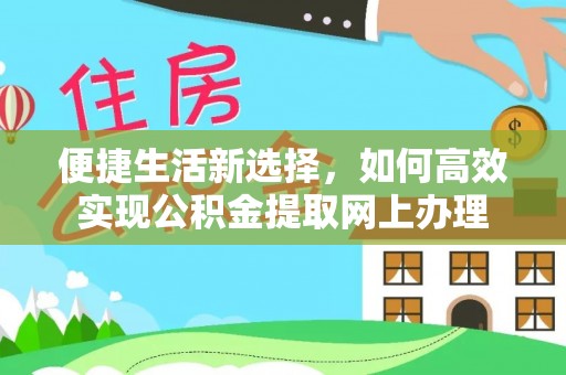 湘东便捷生活新选择，如何高效实现公积金提取网上办理