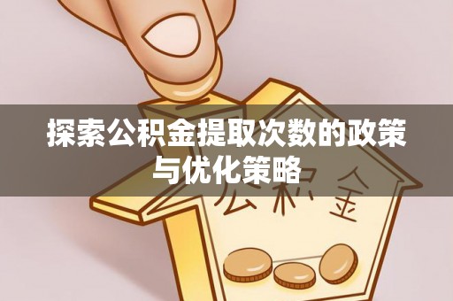 湘东探索公积金提取次数的政策与优化策略