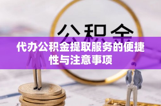 湘东代办公积金提取服务的便捷性与注意事项