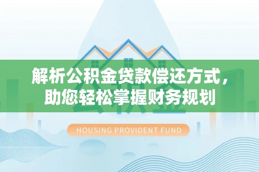 湘东解析公积金贷款偿还方式，助您轻松掌握财务规划