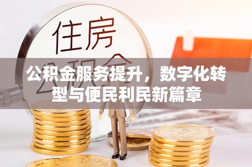湘东公积金服务提升，数字化转型与便民利民新篇章