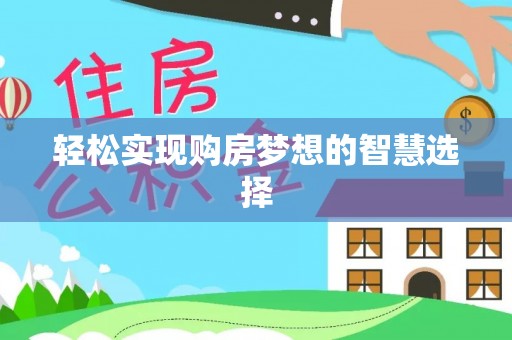 湘东轻松实现购房梦想的智慧选择