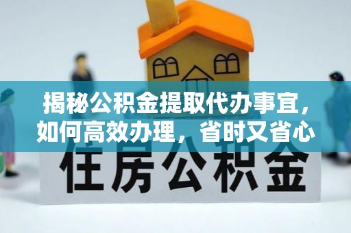 湘东揭秘公积金提取代办事宜，如何高效办理，省时又省心？