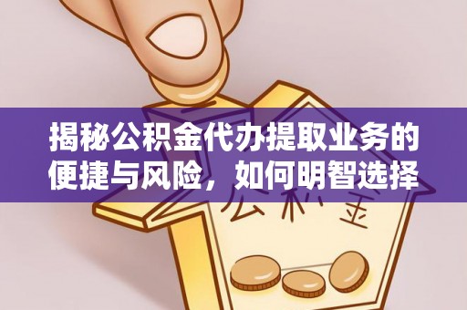 湘东揭秘公积金代办提取业务的便捷与风险，如何明智选择？