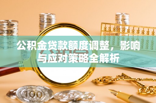 湘东公积金贷款额度调整，影响与应对策略全解析