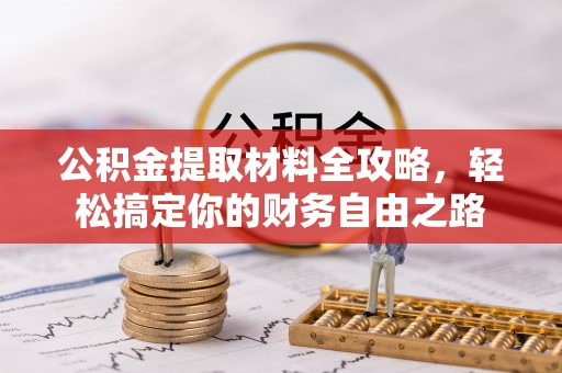 湘东公积金提取材料全攻略，轻松搞定你的财务自由之路