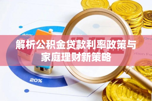 湘东解析公积金贷款利率政策与家庭理财新策略