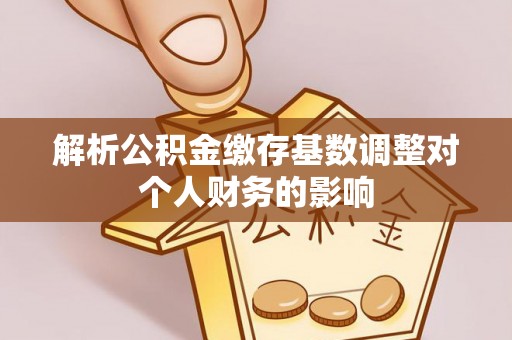 湘东解析公积金缴存基数调整对个人财务的影响