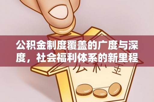 湘东公积金制度覆盖的广度与深度，社会福利体系的新里程碑