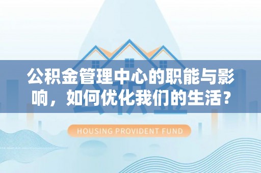 湘东公积金管理中心的职能与影响，如何优化我们的生活？