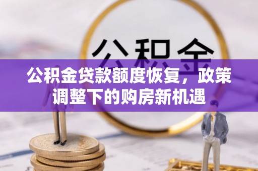 湘东公积金贷款额度恢复，政策调整下的购房新机遇