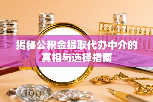 湘东揭秘公积金提取代办中介的真相与选择指南