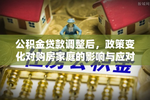 湘东公积金贷款调整后，政策变化对购房家庭的影响与应对策略