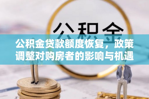 湘东公积金贷款额度恢复，政策调整对购房者的影响与机遇