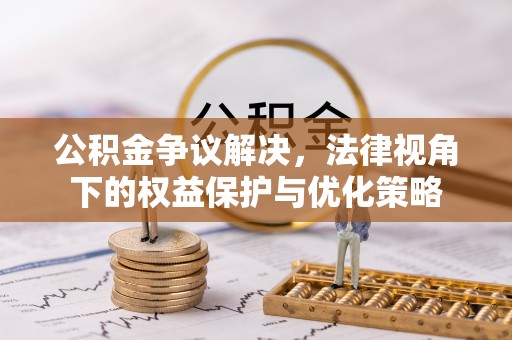 湘东公积金争议解决，法律视角下的权益保护与优化策略