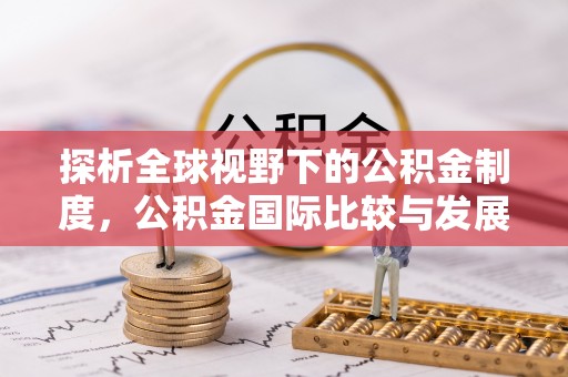 湘东探析全球视野下的公积金制度，公积金国际比较与发展趋势