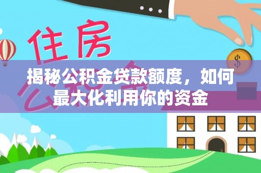 湘东揭秘公积金贷款额度，如何最大化利用你的资金