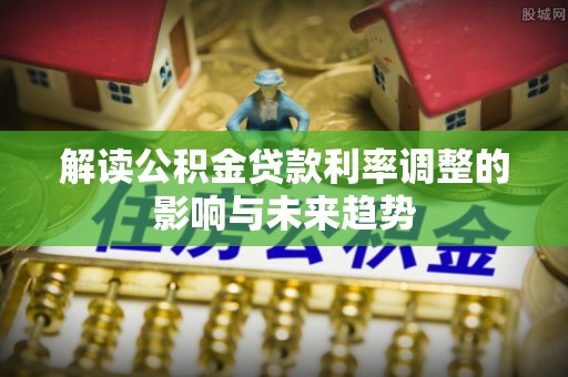 湘东解读公积金贷款利率调整的影响与未来趋势