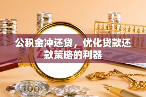 湘东公积金冲还贷，优化贷款还款策略的利器
