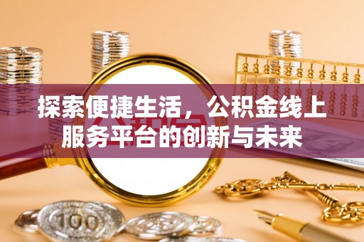 湘东探索便捷生活，公积金线上服务平台的创新与未来