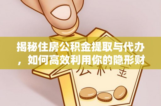 湘东揭秘住房公积金提取与代办，如何高效利用你的隐形财富？