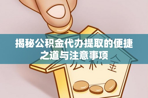湘东揭秘公积金代办提取的便捷之道与注意事项