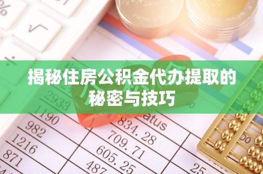 湘东揭秘住房公积金代办提取的秘密与技巧