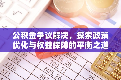 湘东公积金争议解决，探索政策优化与权益保障的平衡之道