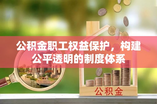 湘东公积金职工权益保护，构建公平透明的制度体系