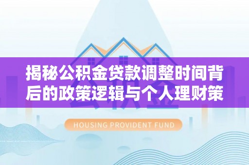 湘东揭秘公积金贷款调整时间背后的政策逻辑与个人理财策略