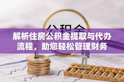 湘东解析住房公积金提取与代办流程，助您轻松管理财务
