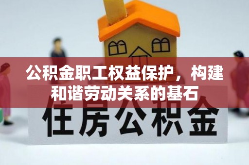 湘东公积金职工权益保护，构建和谐劳动关系的基石