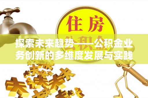 湘东探索未来趋势——公积金业务创新的多维度发展与实践